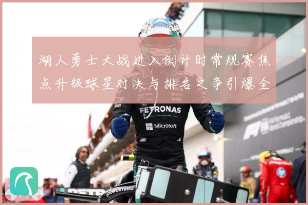 湖人勇士大战进入倒计时常规赛焦点升级球星对决与排名之争引爆全场期待解析：最新赛事动态与深度分析