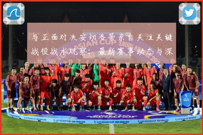 与正面对决安切洛蒂亲自关注关键战役战术观察：最新赛事动态与深度分析