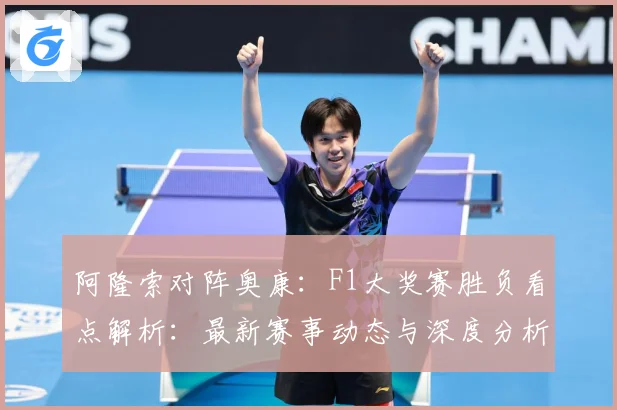 阿隆索对阵奥康：F1大奖赛胜负看点解析：最新赛事动态与深度分析