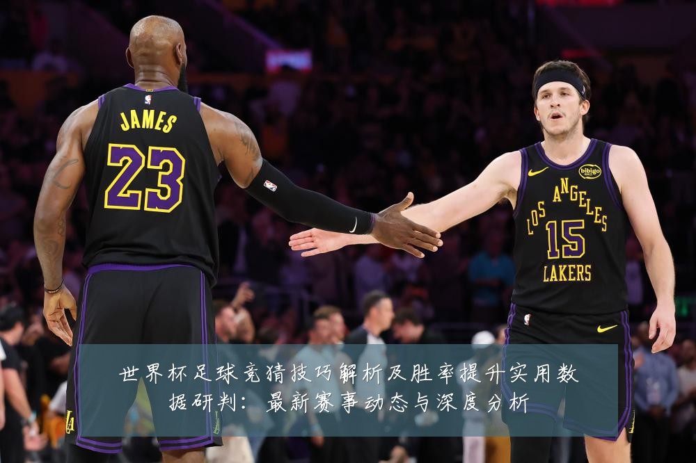 世界杯足球竞猜技巧解析及胜率提升实用数据研判：最新赛事动态与深度分析