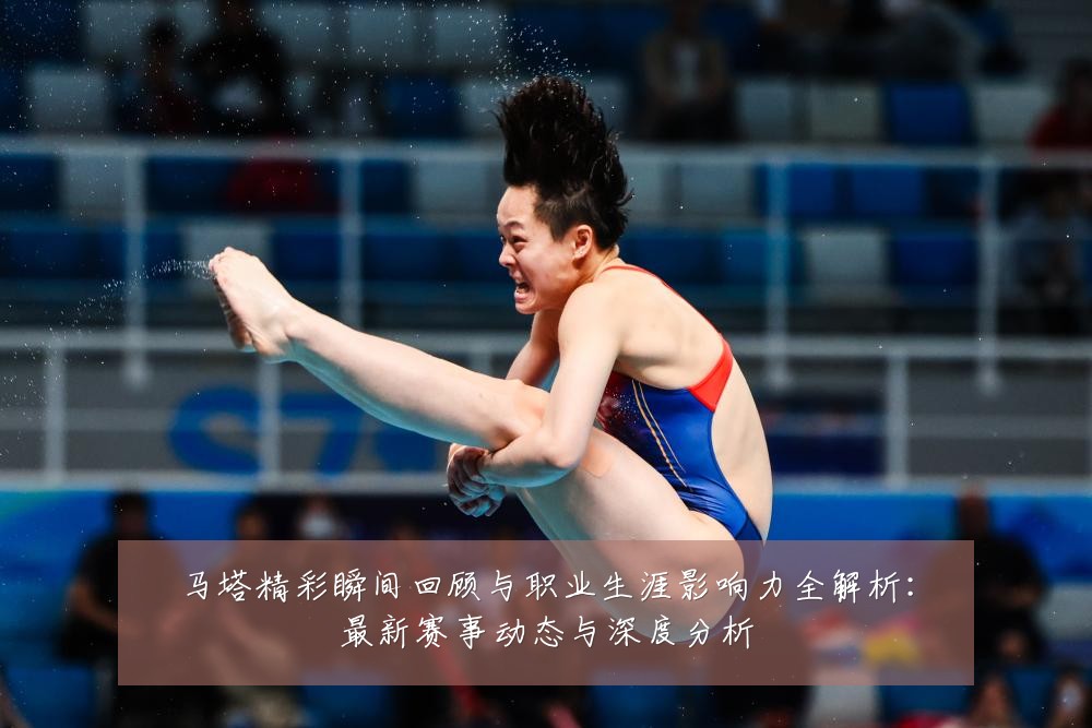 马塔精彩瞬间回顾与职业生涯影响力全解析:最新赛事动态与深度分析