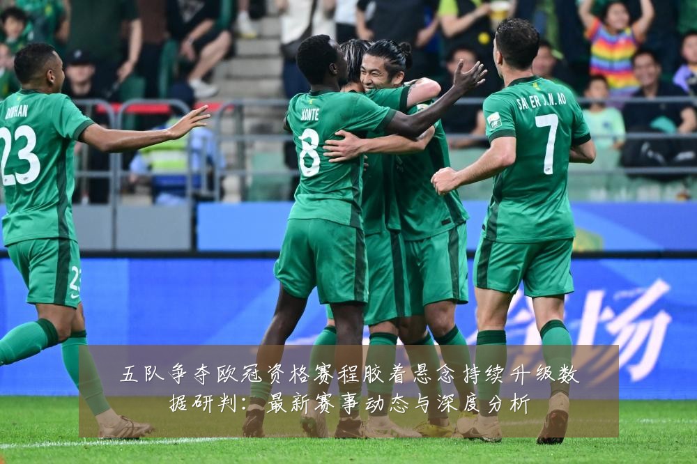 五队争夺欧冠资格赛程胶着悬念持续升级数据研判：最新赛事动态与深度分析
